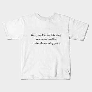 Worrying does not take away tomorrows troubles, it takes always today peace Kids T-Shirt